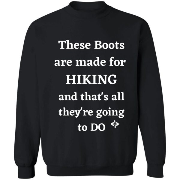 these boots are made for hiking and thats all theyre going to do hiking lovers sweatshirt