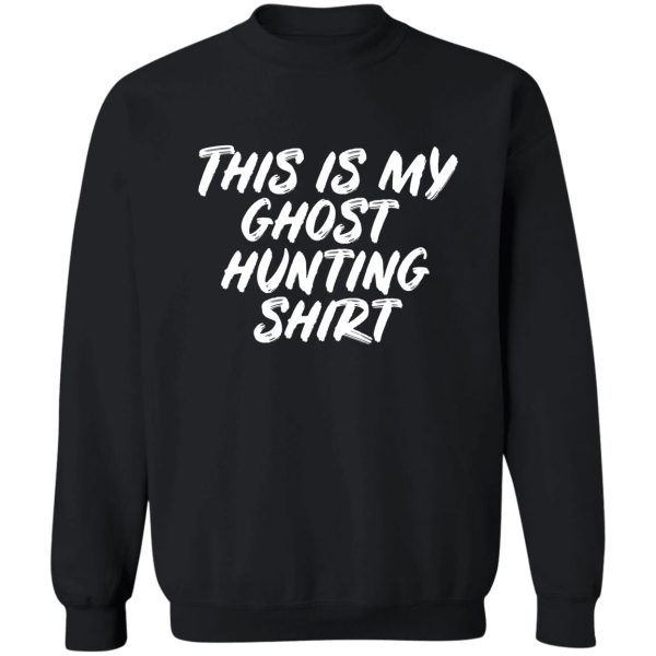 this is my ghost hunting shirt sweatshirt