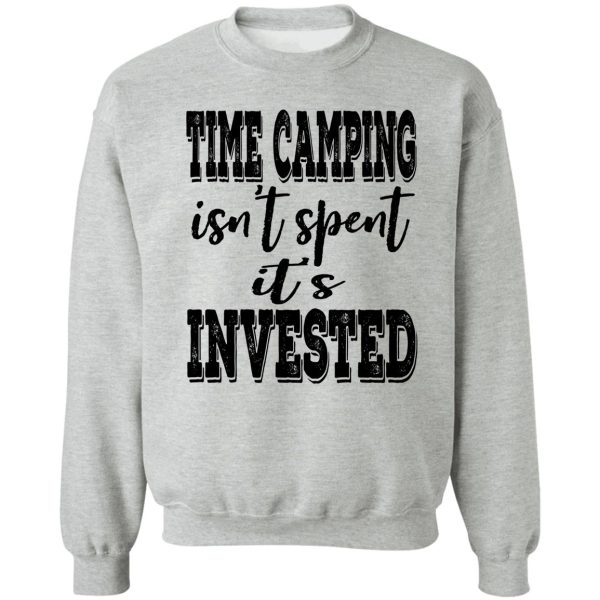 time camping isnt spent its invested-summer. sweatshirt