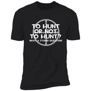 to hunt or not to hunt shirt