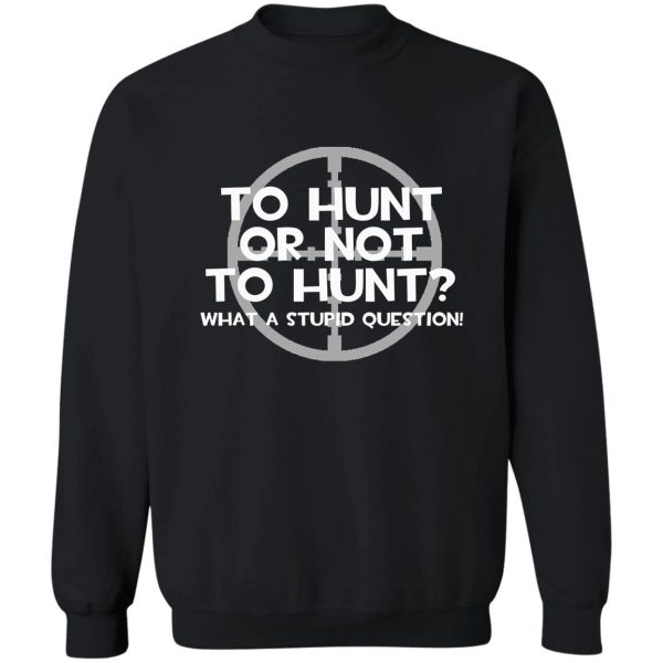 to hunt or not to hunt sweatshirt