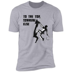 to the top,for climbing lovers shirt