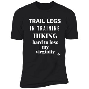 trail legs in training-hiking hard to lose my virginity | funny hiking shirt
