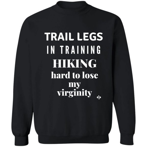 trail legs in training-hiking hard to lose my virginity funny hiking sweatshirt