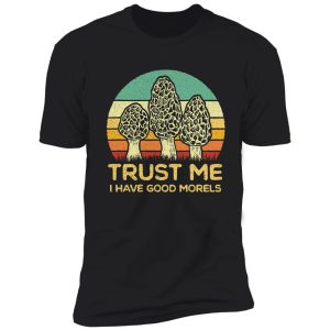trust me i have good morels shirt