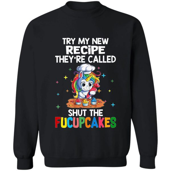 try my new receipe theyre called shut the fucupcakes sweatshirt