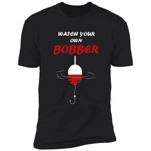watch your own bobber fishing beach shirt