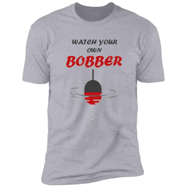 watch your own bobber fishing beach shirt