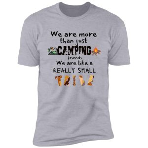 we are more than camping friends we are like a really small tribe design shirt