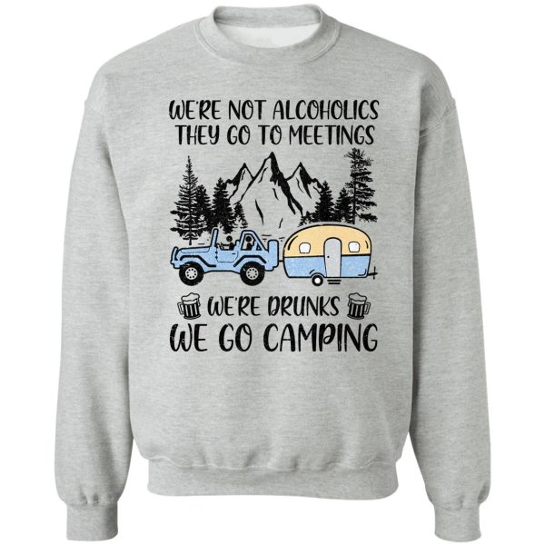 were not alcoholics they go to meetings drunk we go camping sweatshirt