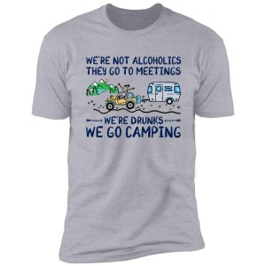 we're-not-alcoholics-they-go-to-meetings-we're-drunks shirt
