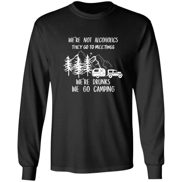 were not alcoholics they go to meetings were drunks we go camping shirt long sleeve