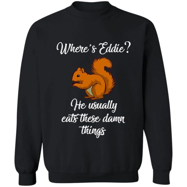 where's eddie he usually eats these damn things sweatshirt