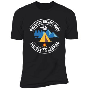 who needs therapy when you can go camping? shirt