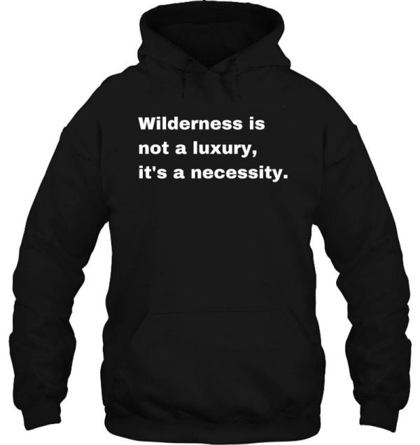 wilderness is not a luxury its a necessity hoodie