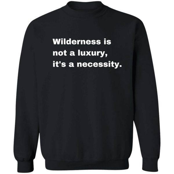 wilderness is not a luxury its a necessity sweatshirt