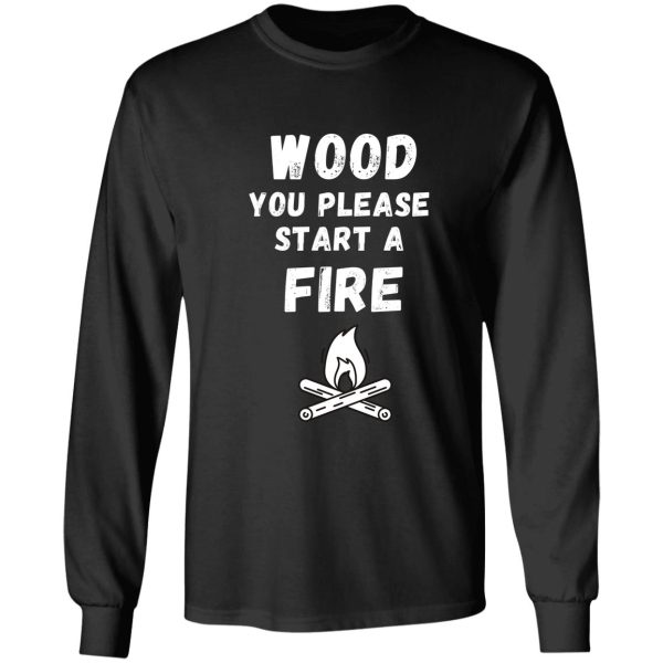 wood you please start a fire pun long sleeve