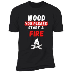 wood you please start a fire pun shirt