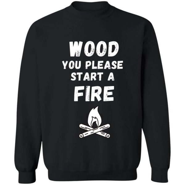 wood you please start a fire pun sweatshirt