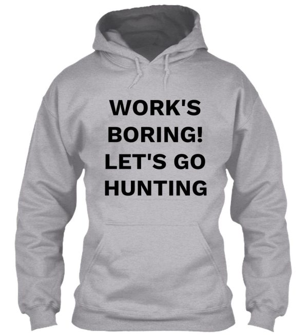 works boring! lets go hunting hoodie