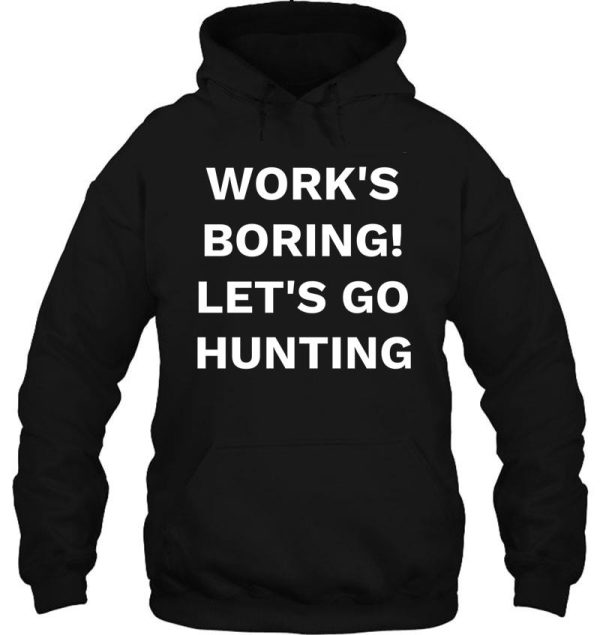 works boring! lets go hunting hoodie
