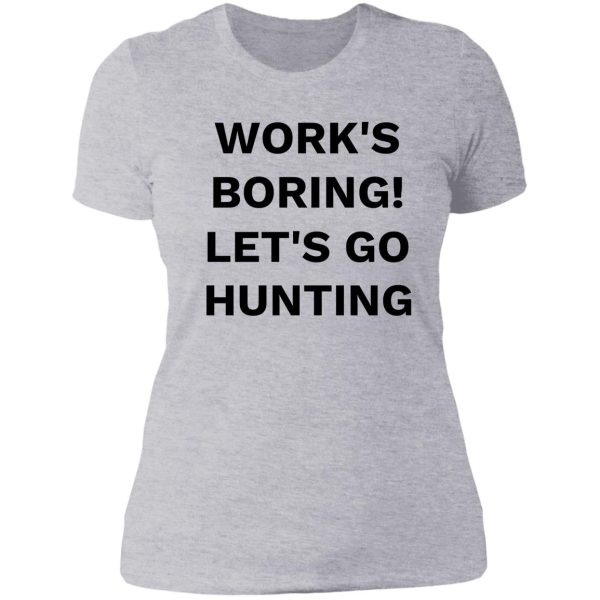 works boring! lets go hunting lady t-shirt