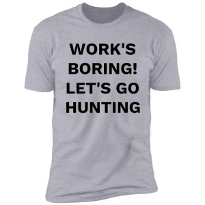 work's boring! let's go hunting shirt