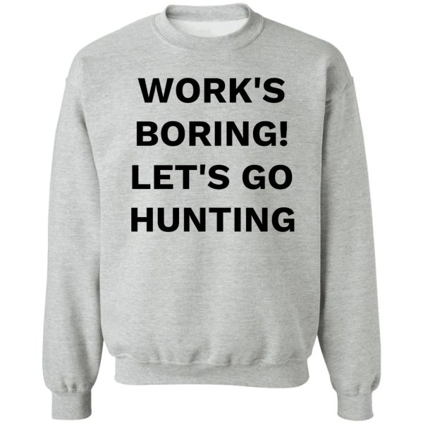 works boring! lets go hunting sweatshirt