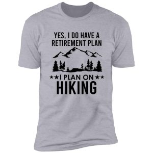 yes i do have a retirement plan i plan on hiking shirt