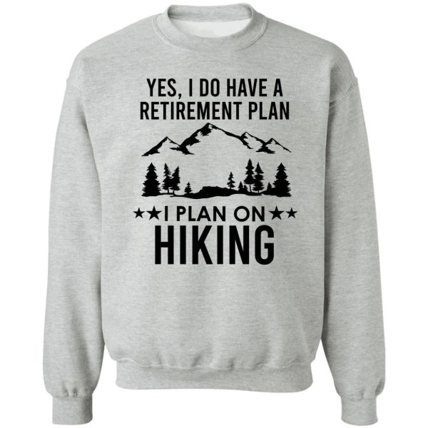 yes i do have a retirement plan i plan on hiking sweatshirt