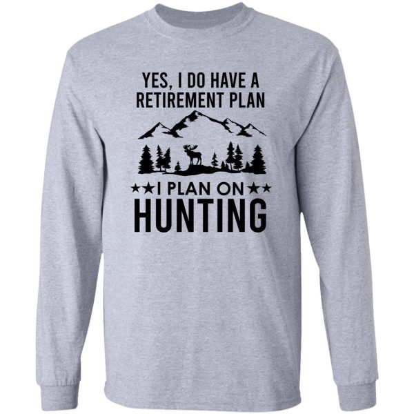 yes i do have a retirement plan i plan on hunting long sleeve