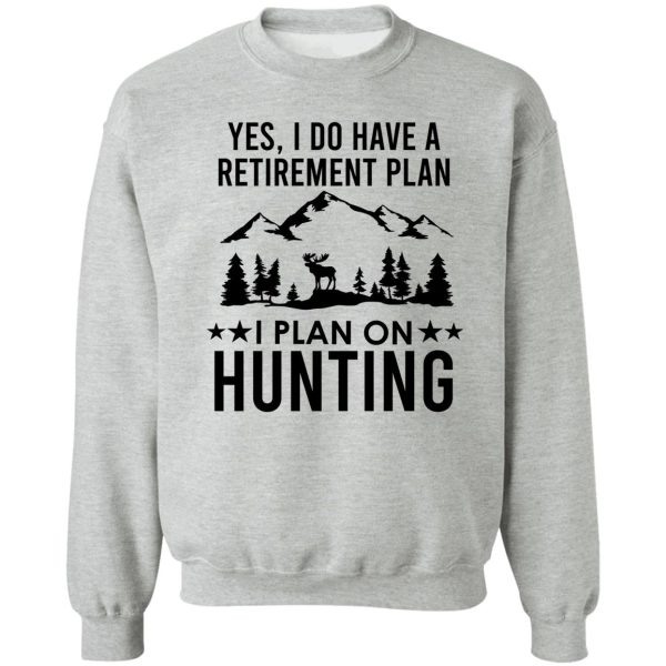 yes i do have a retirement plan i plan on hunting sweatshirt