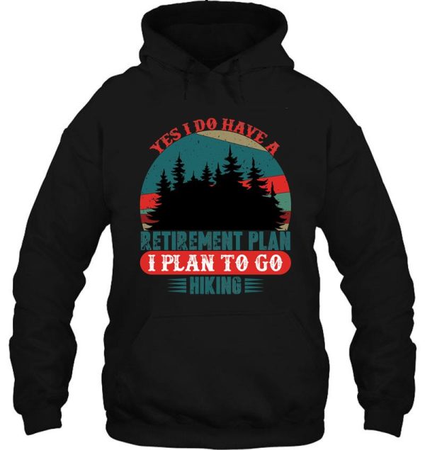 yes i do have a retirement plan i plan to go hiking hoodie