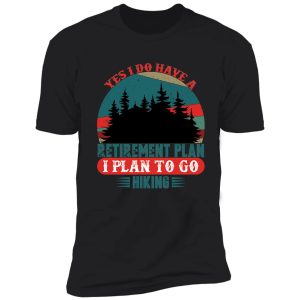 yes i do have a retirement plan i plan to go hiking shirt