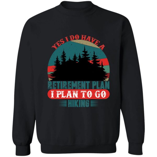 yes i do have a retirement plan i plan to go hiking sweatshirt
