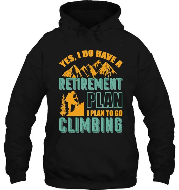 yes i do have retirement plan i plan to go climbing camping hoodie