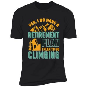 yes i do have retirement plan i plan to go climbing camping shirt