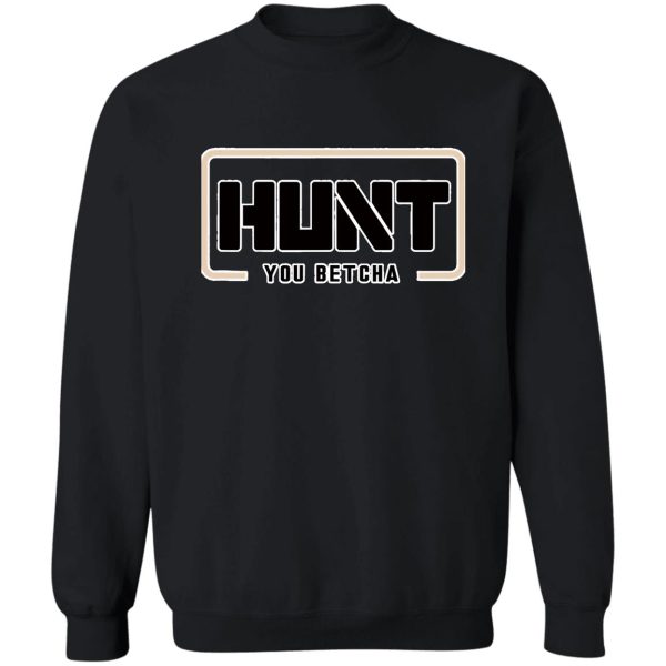 you betcha hunt funny natural hunting sweatshirt