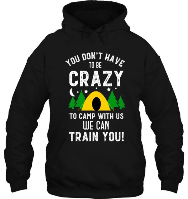 you dont have to be crazy to camp with us we can train you funny camping hoodie