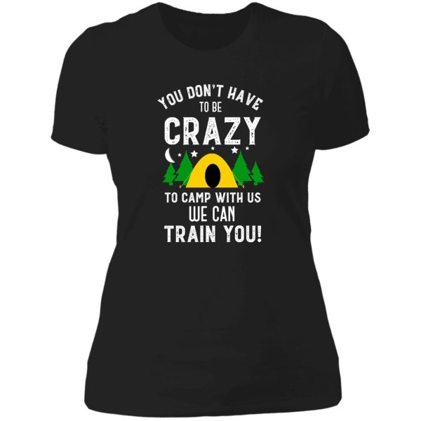 you dont have to be crazy to camp with us we can train you funny camping lady t-shirt