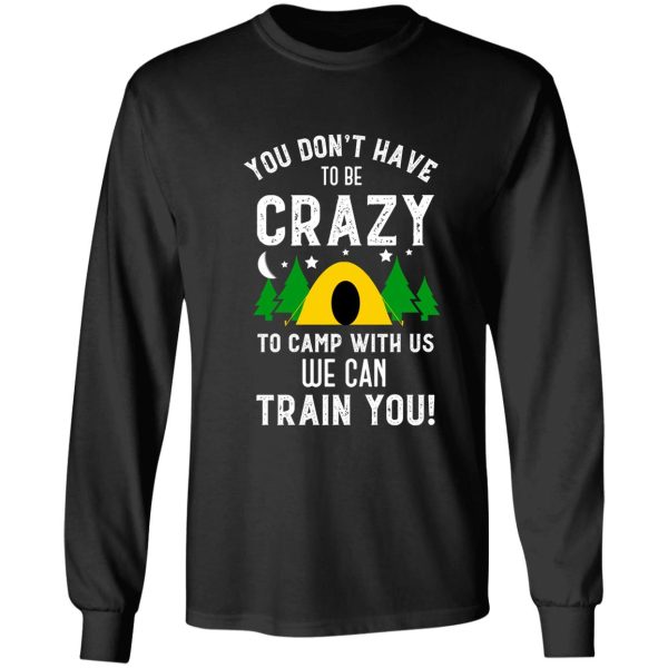 you dont have to be crazy to camp with us we can train you funny camping long sleeve